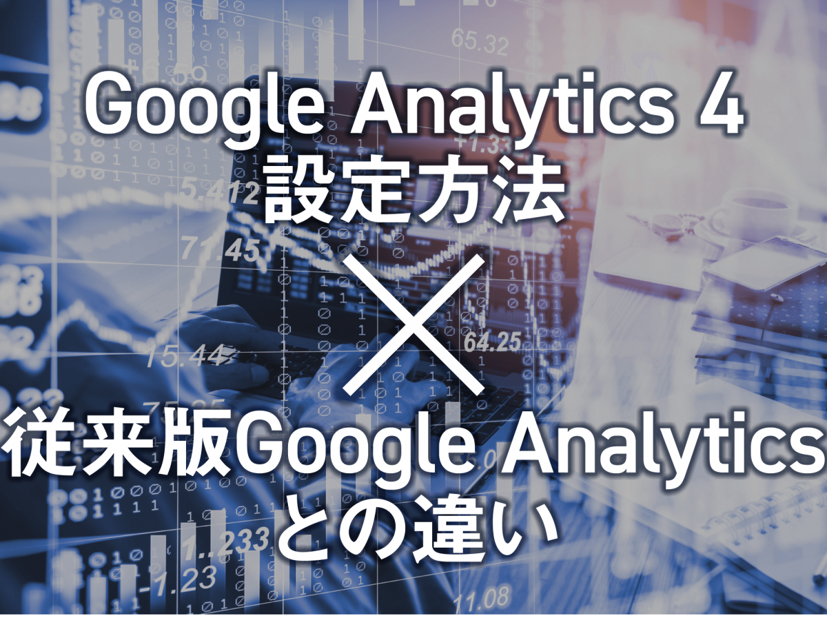 Google Analytics4（GA4）の設定方法と従来版Google Analyticsとの違い